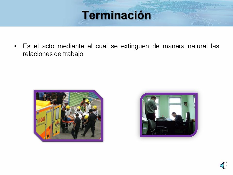 Terminación Es el acto mediante el cual se extinguen de manera natural las relaciones de trabajo.