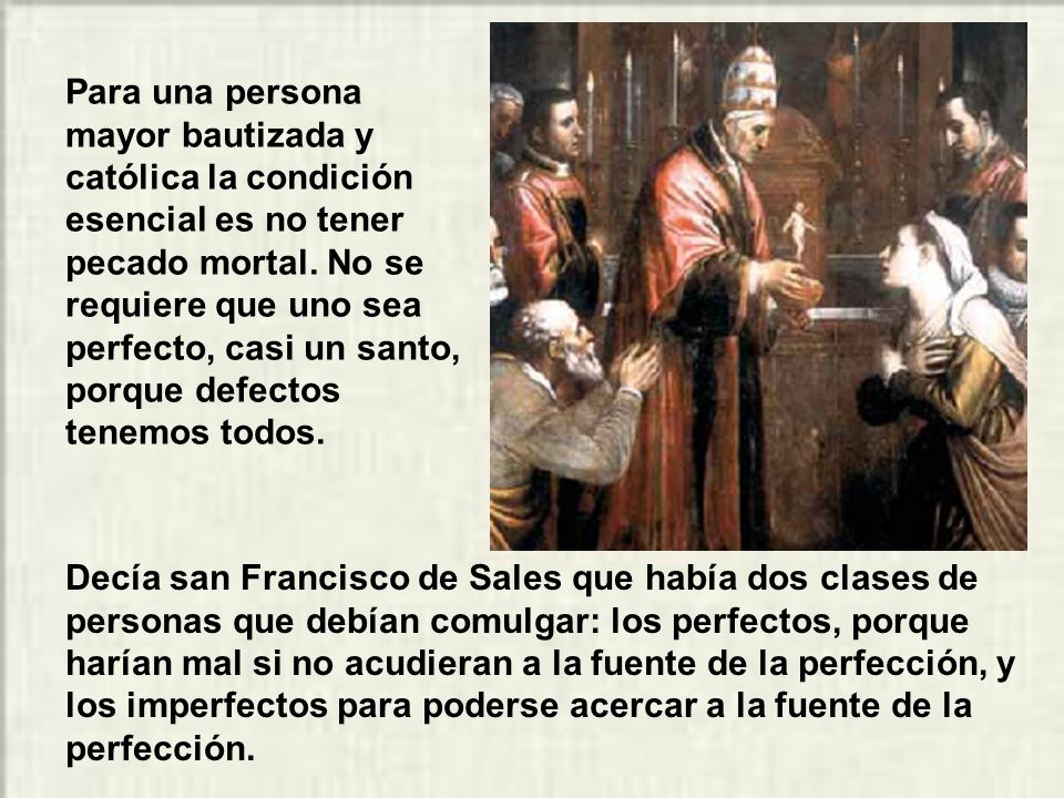 Para una persona mayor bautizada y católica la condición esencial es no tener pecado mortal. No se requiere que uno sea perfecto, casi un santo, porque defectos tenemos todos.