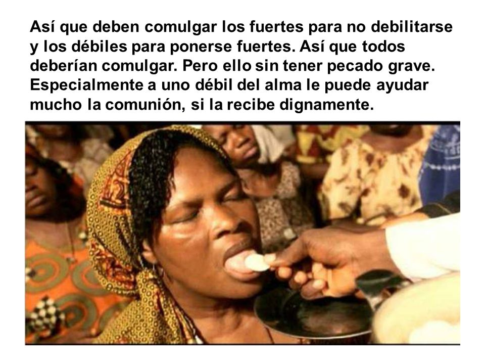 Así que deben comulgar los fuertes para no debilitarse y los débiles para ponerse fuertes.