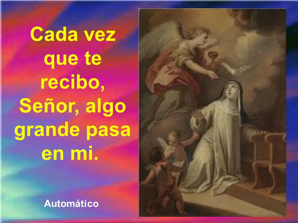 Cada vez que te recibo, Señor, algo grande pasa en mi.