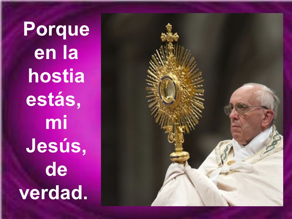 Porque en la hostia estás, mi Jesús, de verdad.