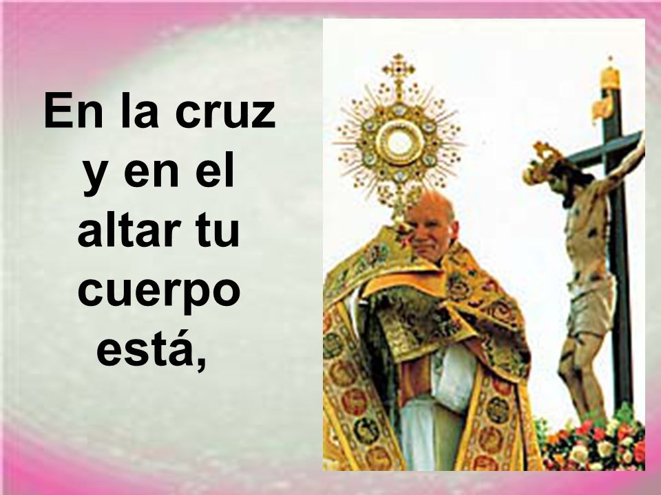 En la cruz y en el altar tu cuerpo está,