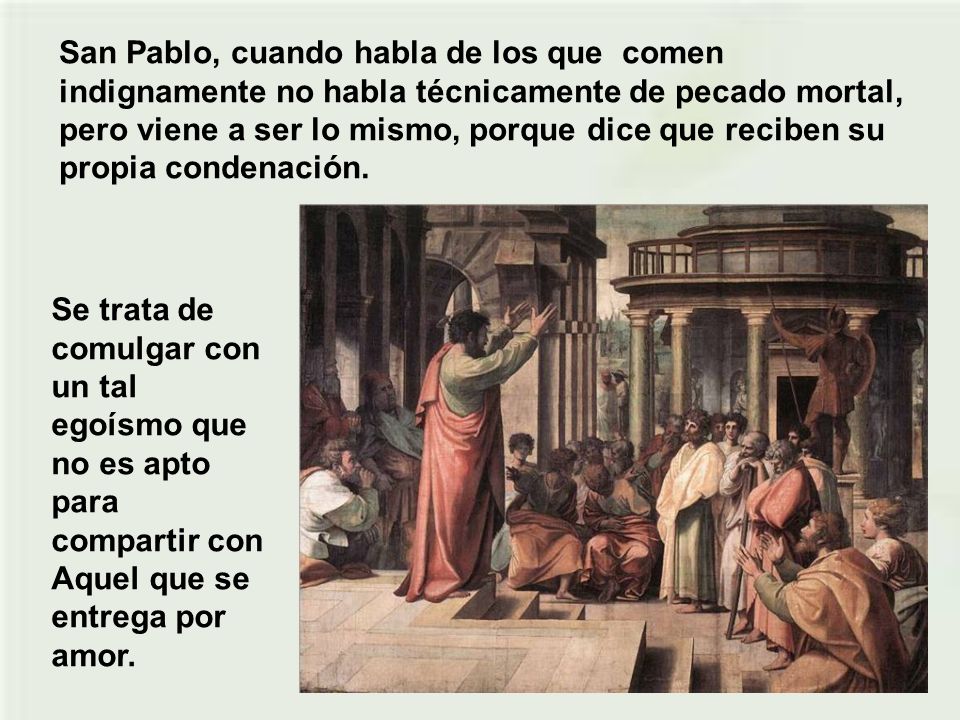 San Pablo, cuando habla de los que comen indignamente no habla técnicamente de pecado mortal, pero viene a ser lo mismo, porque dice que reciben su propia condenación.
