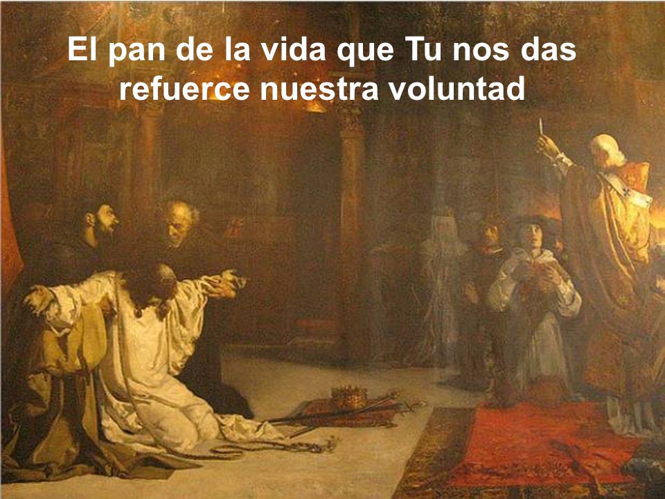 El pan de la vida que Tu nos das refuerce nuestra voluntad