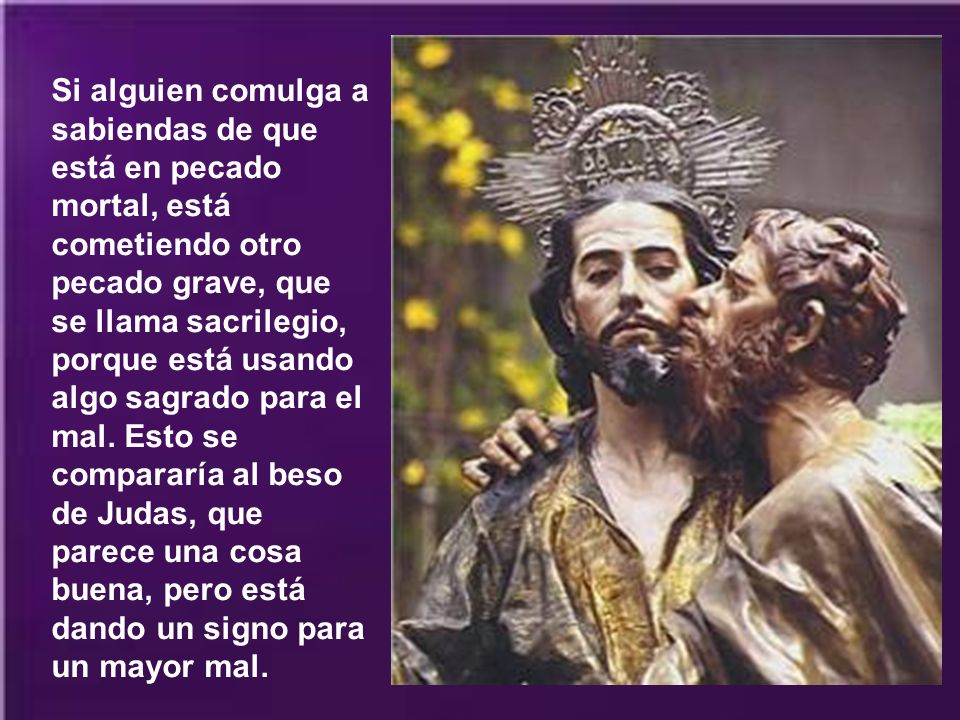 Si alguien comulga a sabiendas de que está en pecado mortal, está cometiendo otro pecado grave, que se llama sacrilegio, porque está usando algo sagrado para el mal.