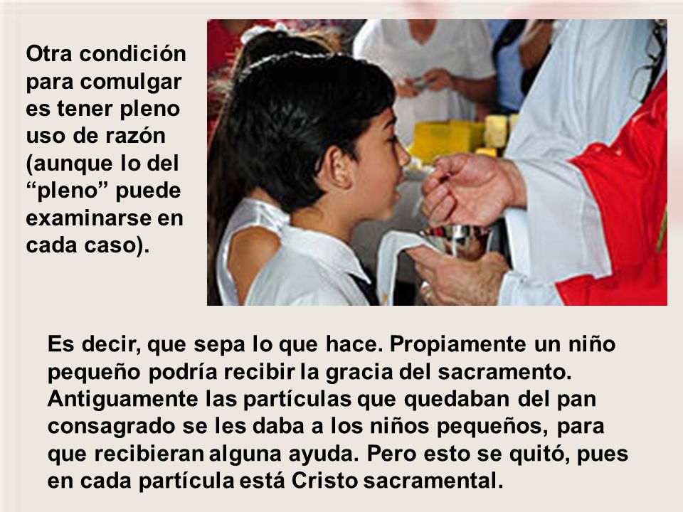 Otra condición para comulgar es tener pleno uso de razón (aunque lo del pleno puede examinarse en cada caso).