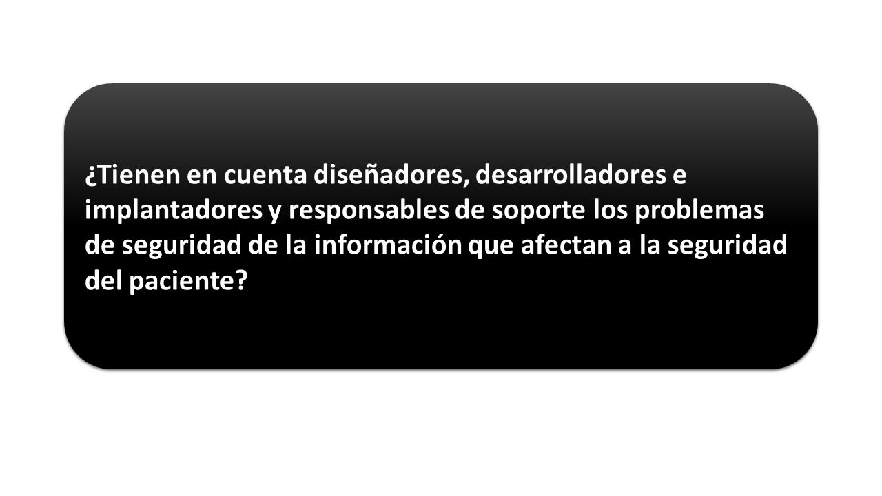 ¿Tienen en cuenta diseñadores, desarrolladores e implantadores y responsables de soporte los problemas de seguridad de la información que afectan a la seguridad del paciente