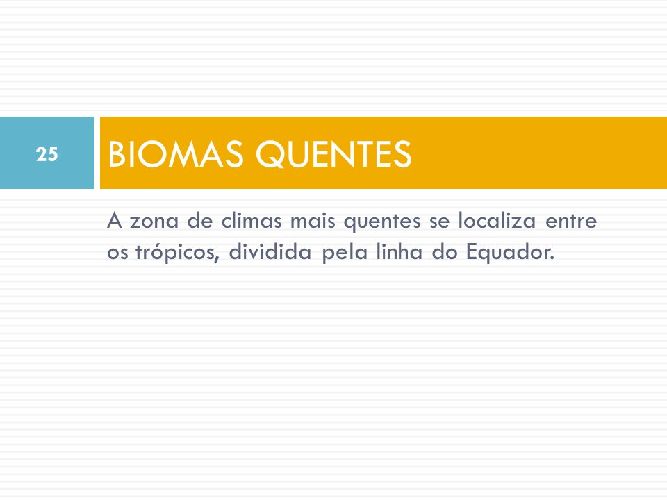 BIOMAS QUENTES A zona de climas mais quentes se localiza entre os trópicos, dividida pela linha do Equador.