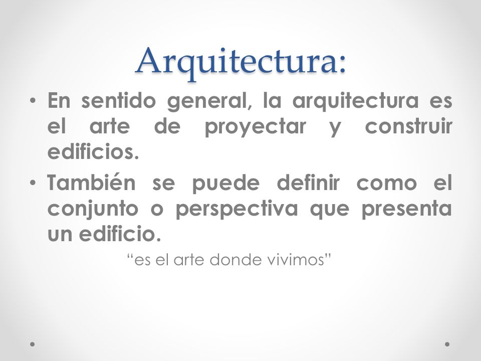 Arquitectura: En sentido general, la arquitectura es el arte de proyectar y construir edificios.