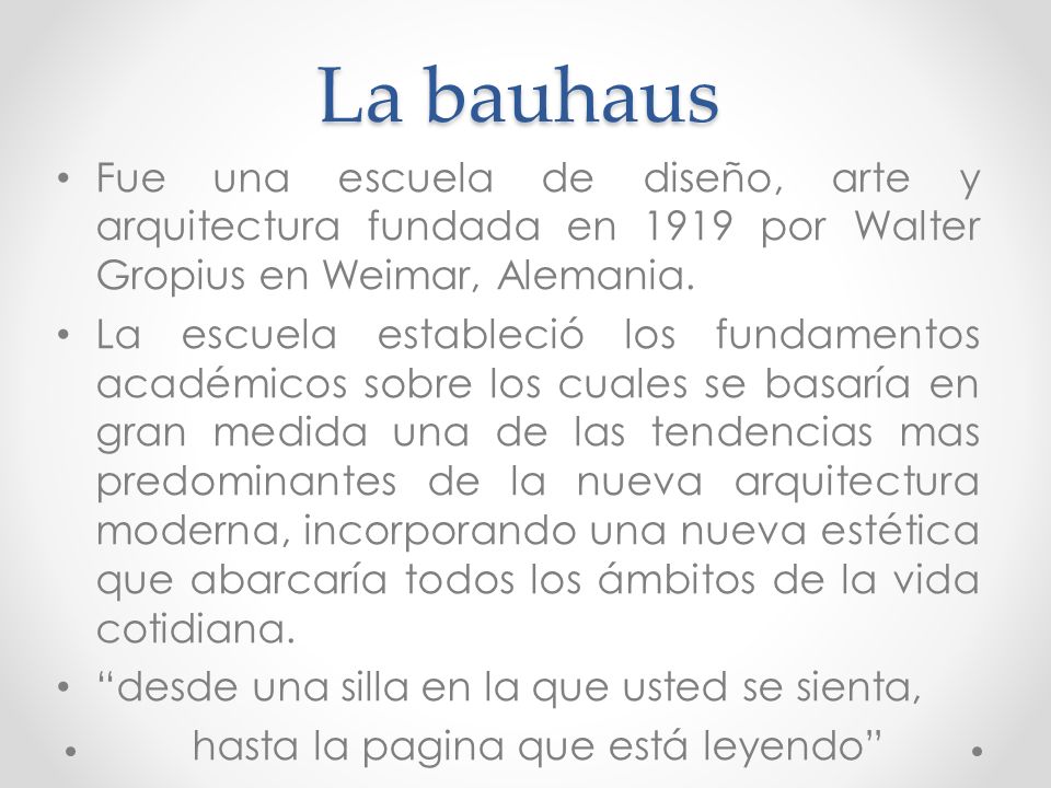 La bauhaus Fue una escuela de diseño, arte y arquitectura fundada en 1919 por Walter Gropius en Weimar, Alemania.