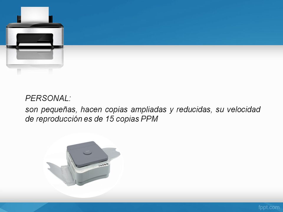 PERSONAL: son pequeñas, hacen copias ampliadas y reducidas, su velocidad de reproducción es de 15 copias PPM.