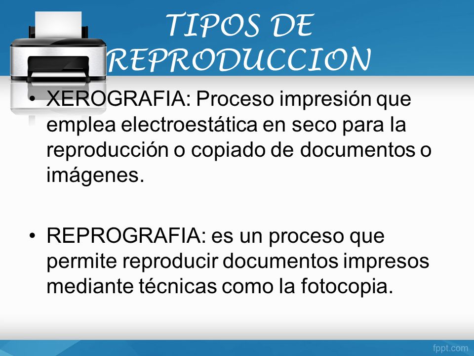 TIPOS DE REPRODUCCION XEROGRAFIA: Proceso impresión que emplea electroestática en seco para la reproducción o copiado de documentos o imágenes.