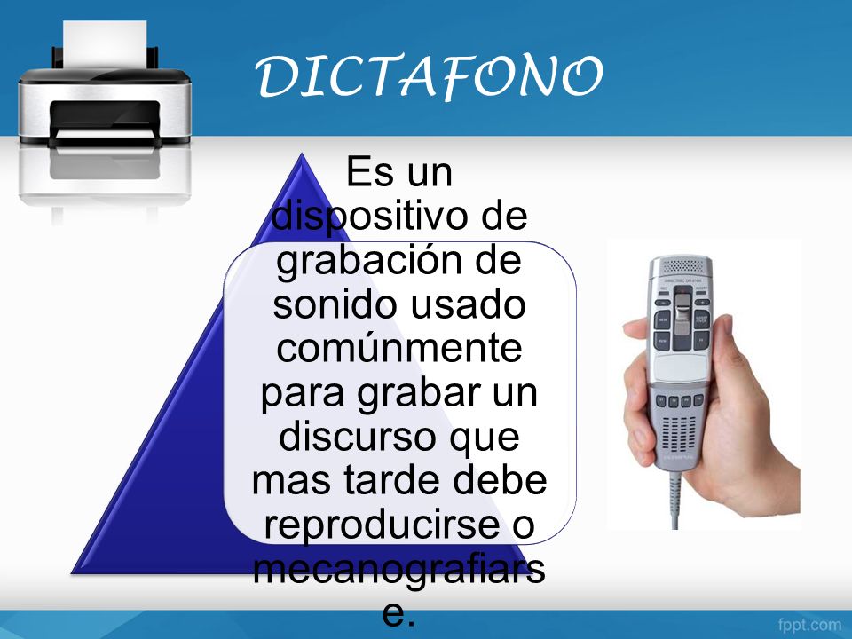DICTAFONO Es un dispositivo de grabación de sonido usado comúnmente para grabar un discurso que mas tarde debe reproducirse o mecanografiarse.