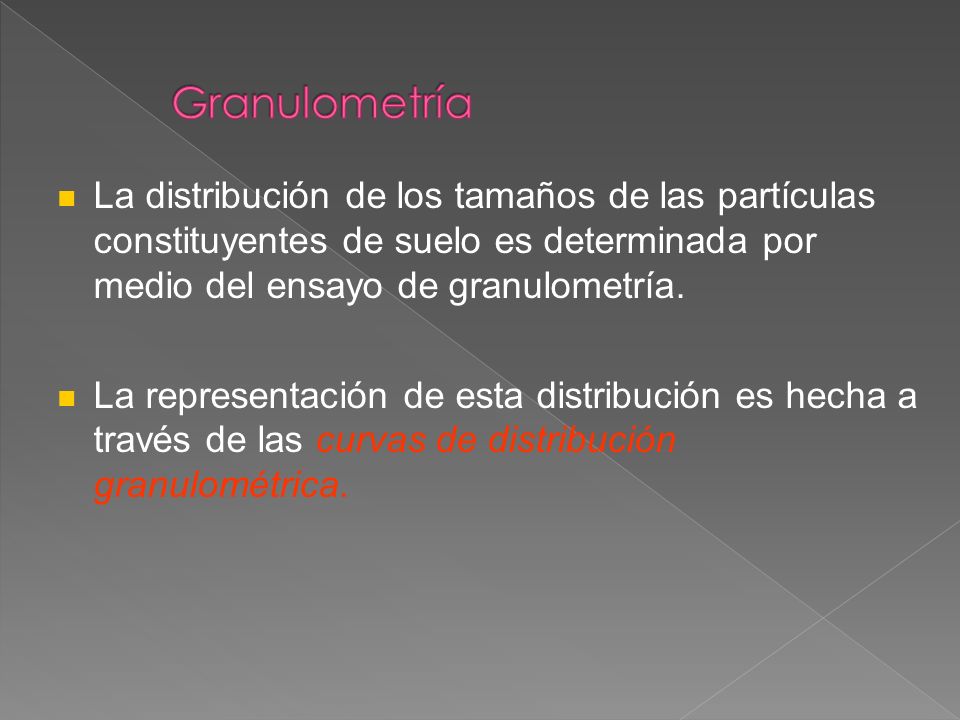 Granulometría La distribución de los tamaños de las partículas constituyentes de suelo es determinada por medio del ensayo de granulometría.