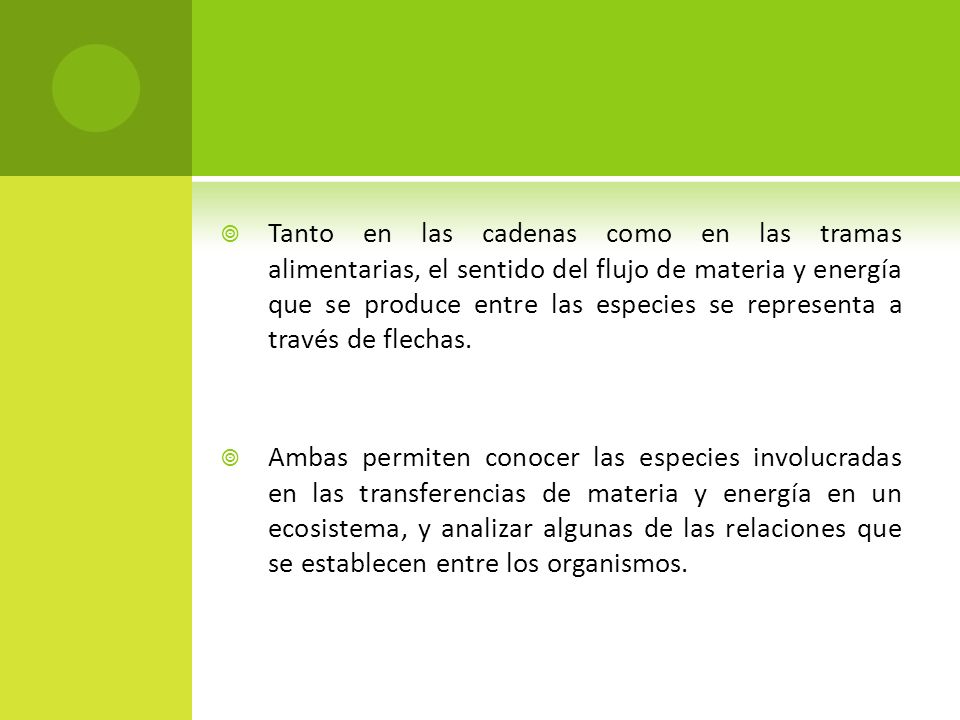 Tanto en las cadenas como en las tramas alimentarias, el sentido del flujo de materia y energía que se produce entre las especies se representa a través de flechas.