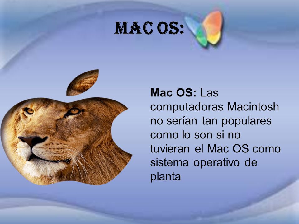 Mac OS: Mac OS: Las computadoras Macintosh no serían tan populares como lo son si no tuvieran el Mac OS como sistema operativo de planta.