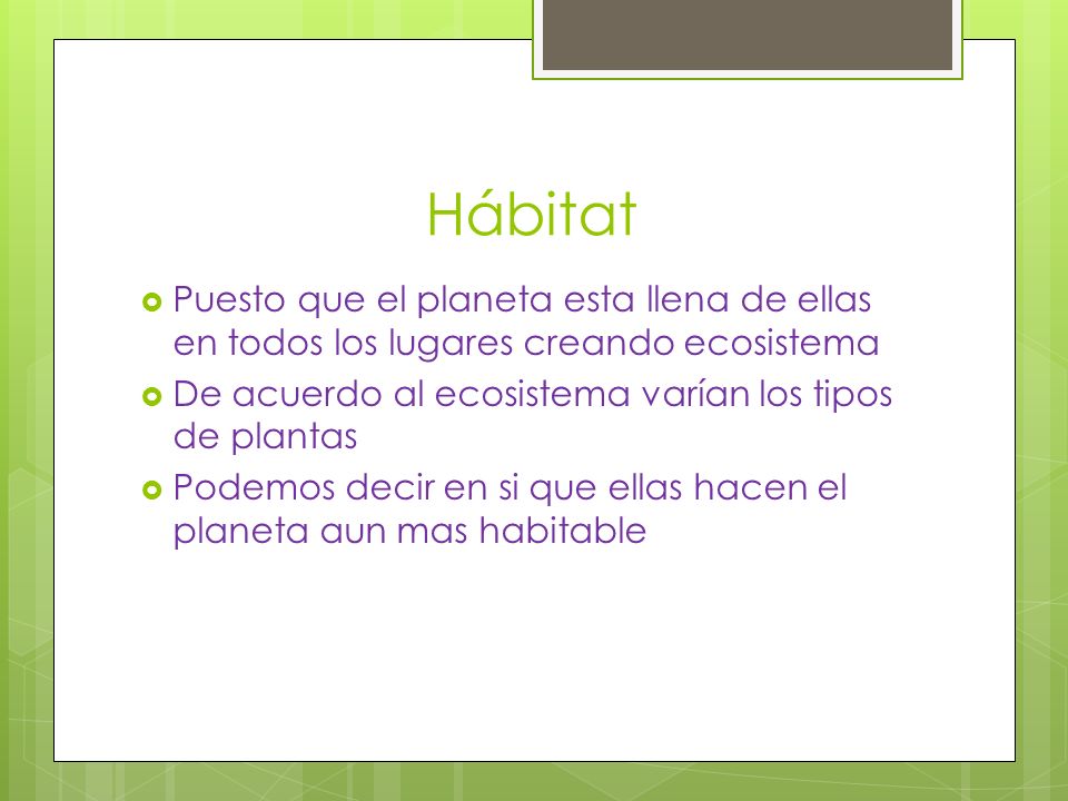 Hábitat Puesto que el planeta esta llena de ellas en todos los lugares creando ecosistema. De acuerdo al ecosistema varían los tipos de plantas.