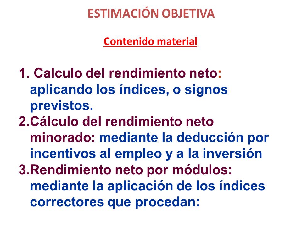 ESTIMACIÓN OBJETIVA Contenido material. Calculo del rendimiento neto: aplicando los índices, o signos previstos.