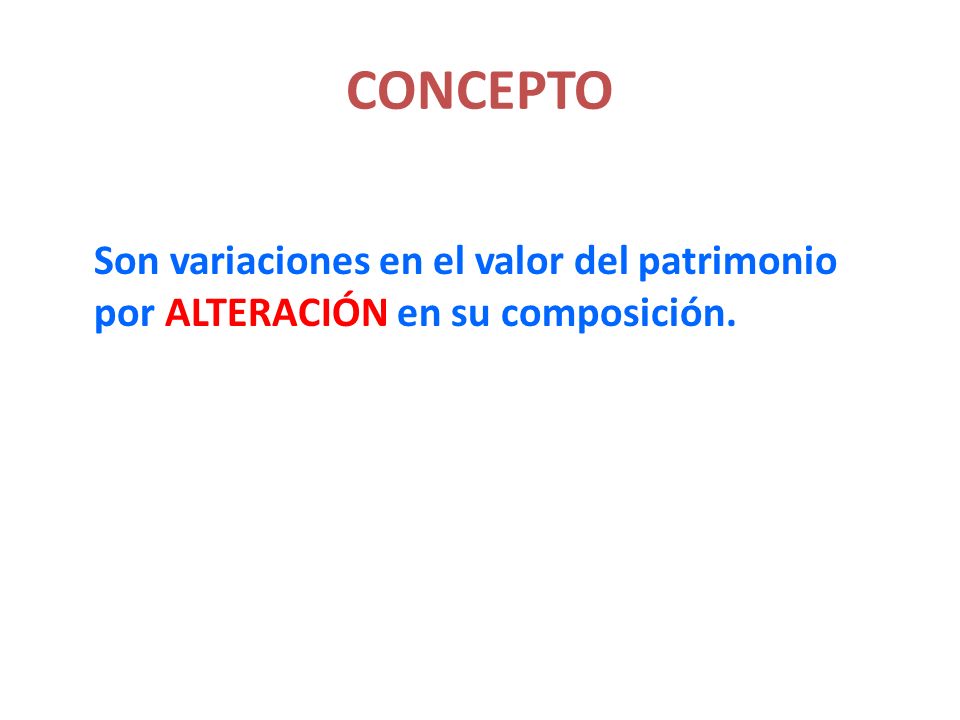 CONCEPTO Son variaciones en el valor del patrimonio por ALTERACIÓN en su composición.