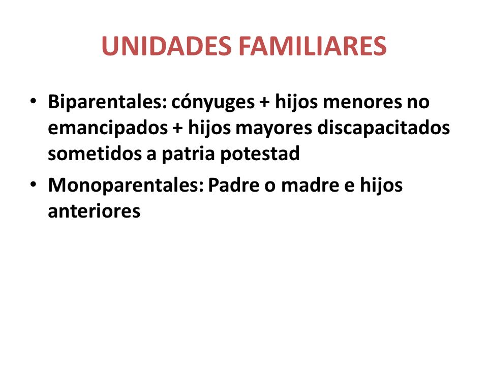 UNIDADES FAMILIARES Biparentales: cónyuges + hijos menores no emancipados + hijos mayores discapacitados sometidos a patria potestad.