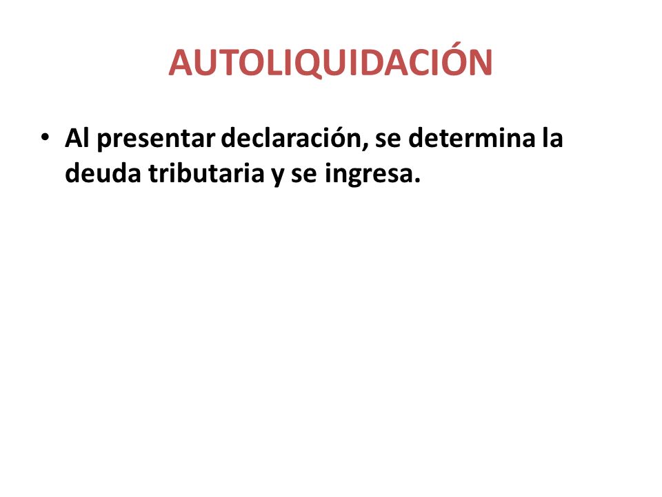 AUTOLIQUIDACIÓN Al presentar declaración, se determina la deuda tributaria y se ingresa.