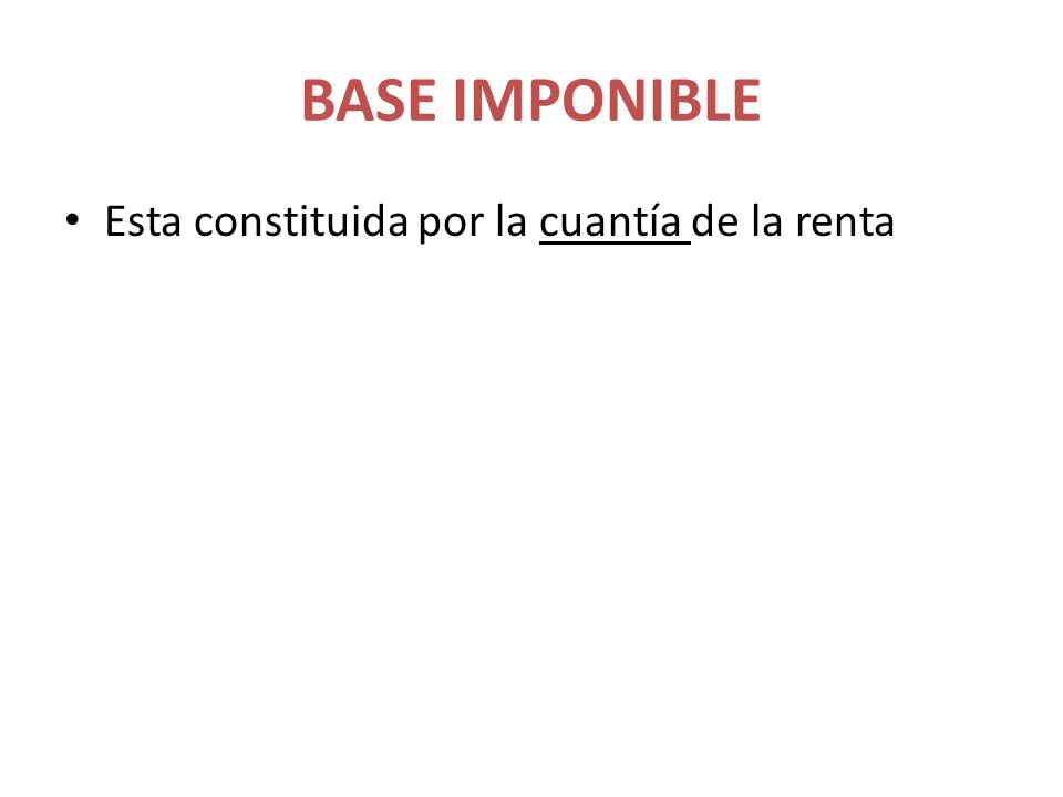 BASE IMPONIBLE Esta constituida por la cuantía de la renta