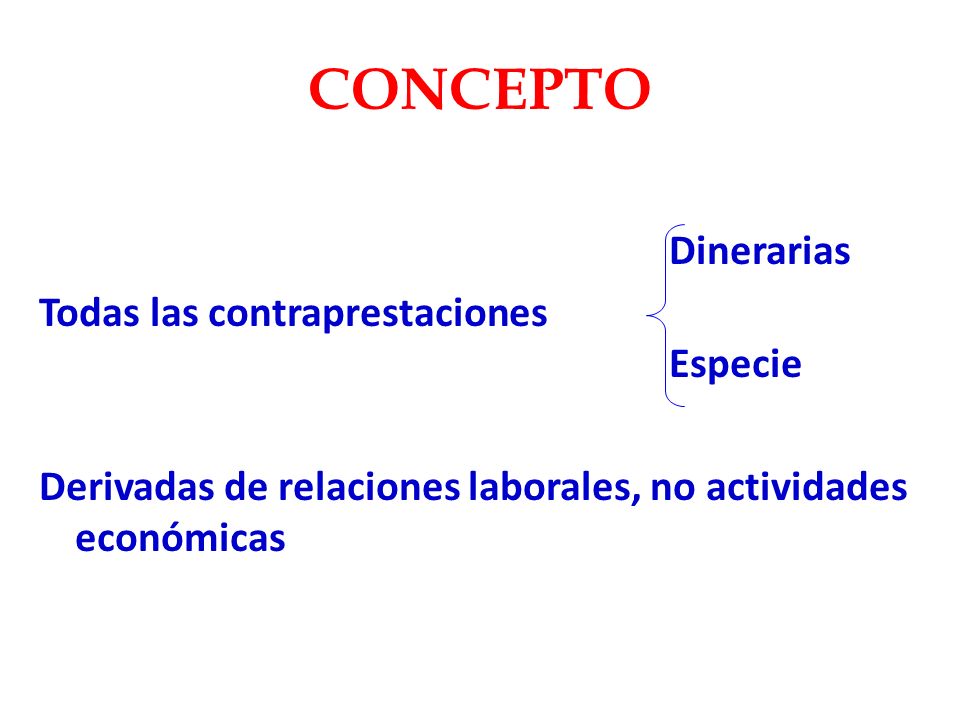 CONCEPTO Dinerarias Todas las contraprestaciones Especie Derivadas de relaciones laborales, no actividades económicas