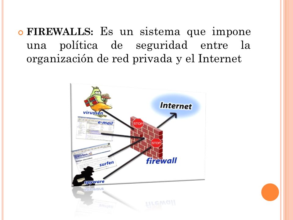 FIREWALLS: Es un sistema que impone una política de seguridad entre la organización de red privada y el Internet