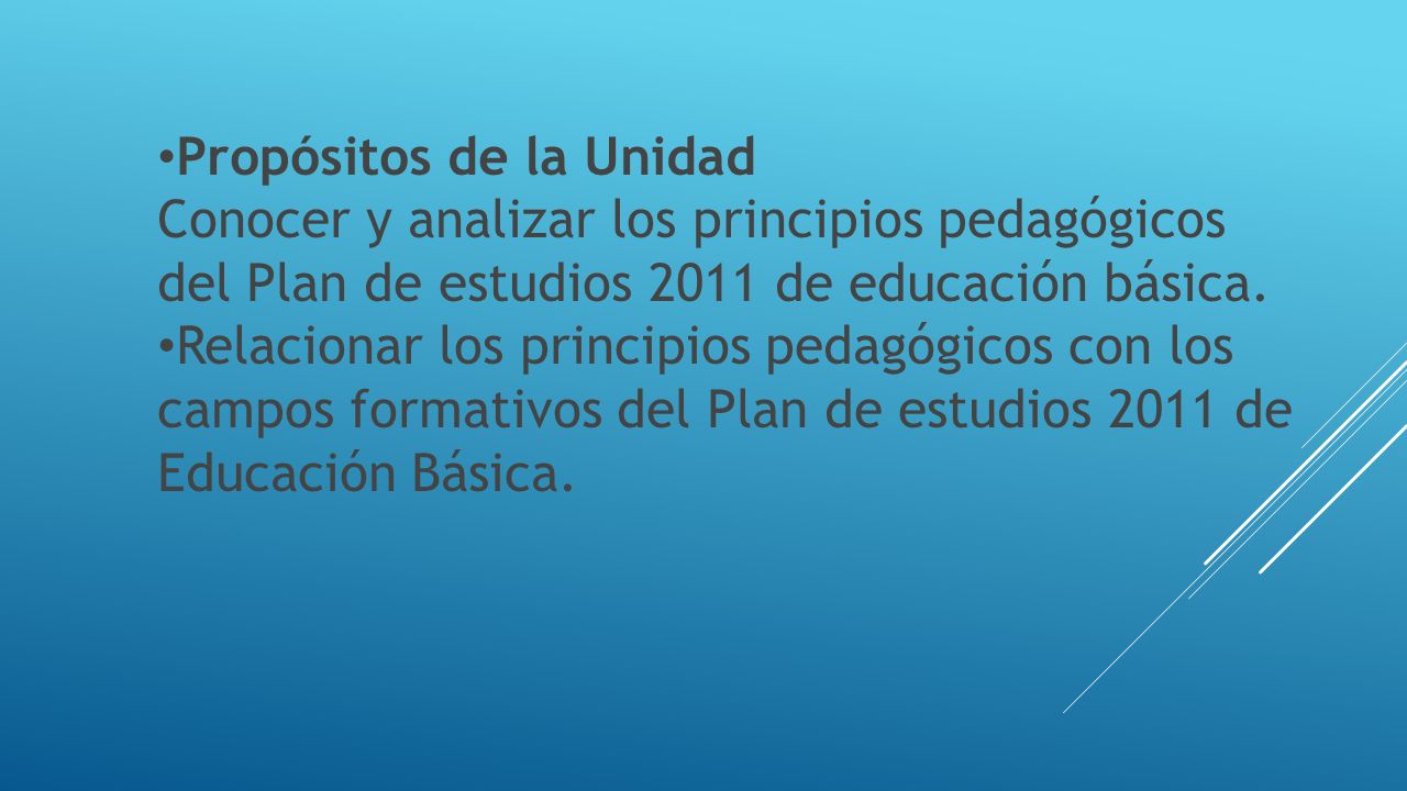 Propósitos de la Unidad Conocer y analizar los principios pedagógicos del Plan de estudios 2011 de educación básica.