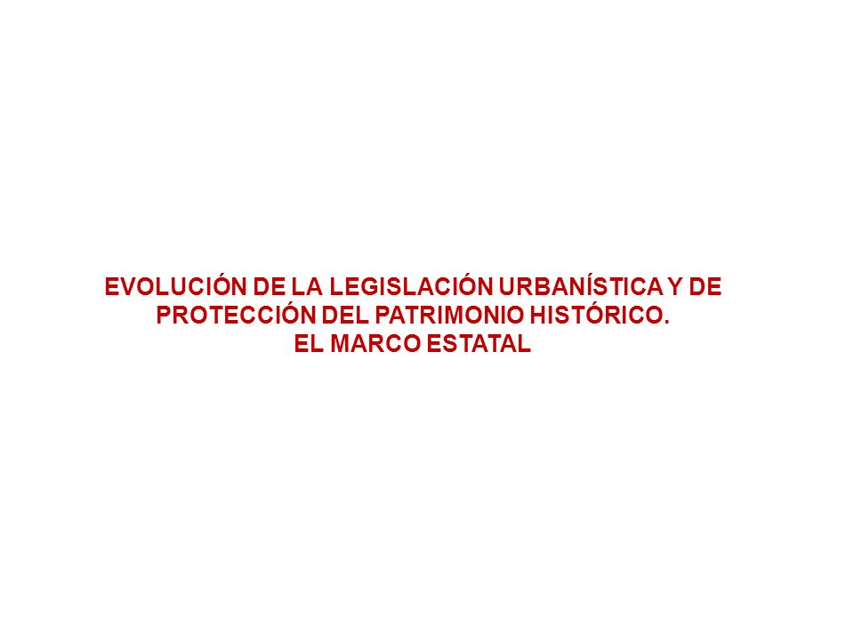 EVOLUCIÓN DE LA LEGISLACIÓN URBANÍSTICA Y DE PROTECCIÓN DEL PATRIMONIO HISTÓRICO.