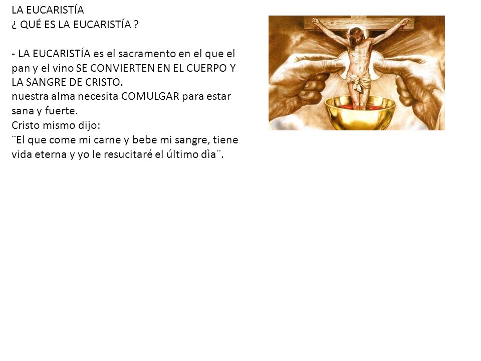 LA EUCARISTÍA ¿ QUÉ ES LA EUCARISTÍA - LA EUCARISTÍA es el sacramento en el que el pan y el vino SE CONVIERTEN EN EL CUERPO Y LA SANGRE DE CRISTO.