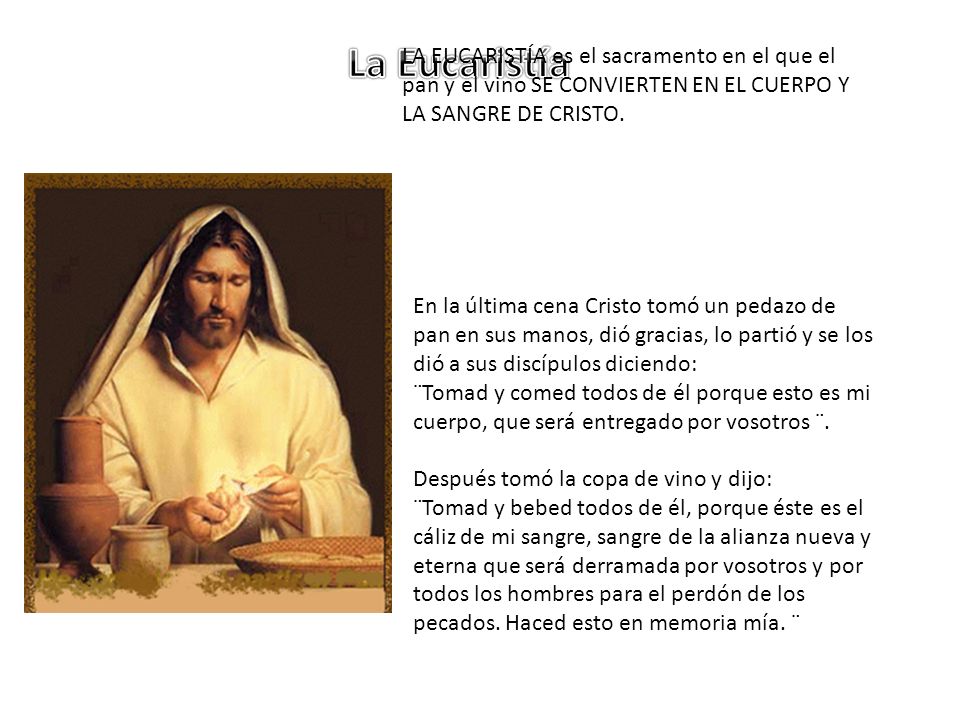 La Eucaristía LA EUCARISTÍA es el sacramento en el que el pan y el vino SE CONVIERTEN EN EL CUERPO Y LA SANGRE DE CRISTO.