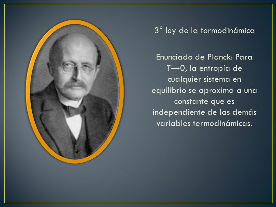 3° ley de la termodinámica Enunciado de Planck: Para T→0, la entropía de cualquier sistema en equilibrio se aproxima a una constante que es independiente de las demás variables termodinámicas.