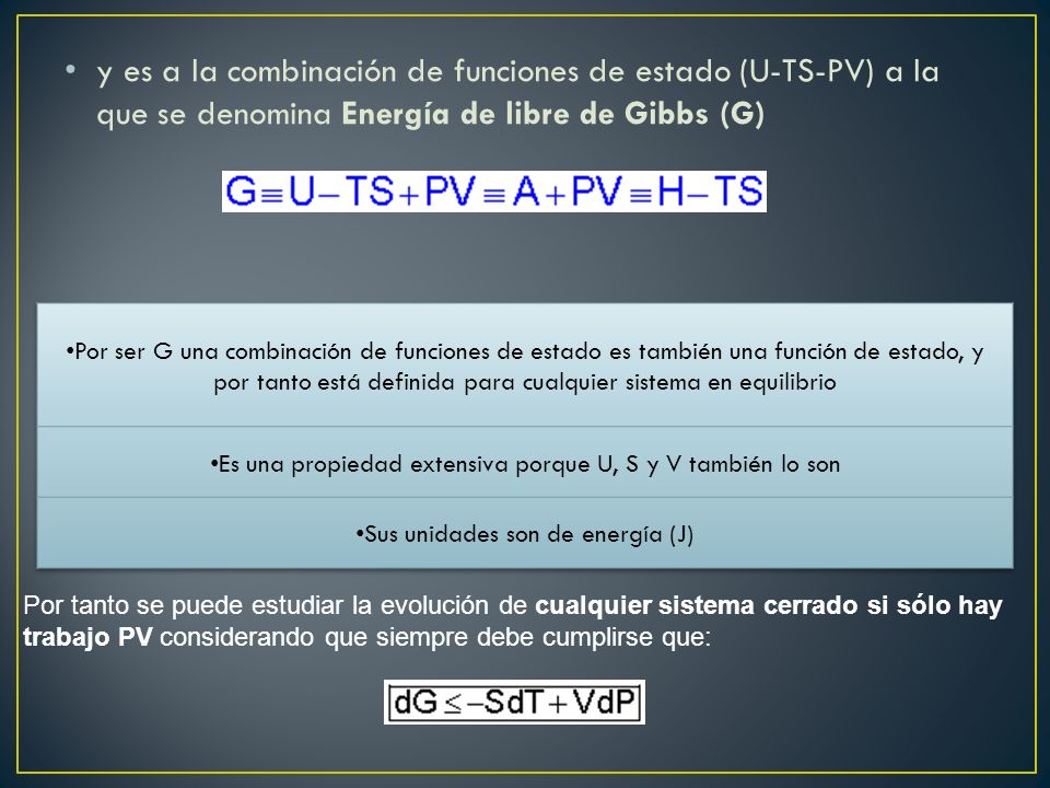y es a la combinación de funciones de estado (U-TS-PV) a la que se denomina Energía de libre de Gibbs (G)