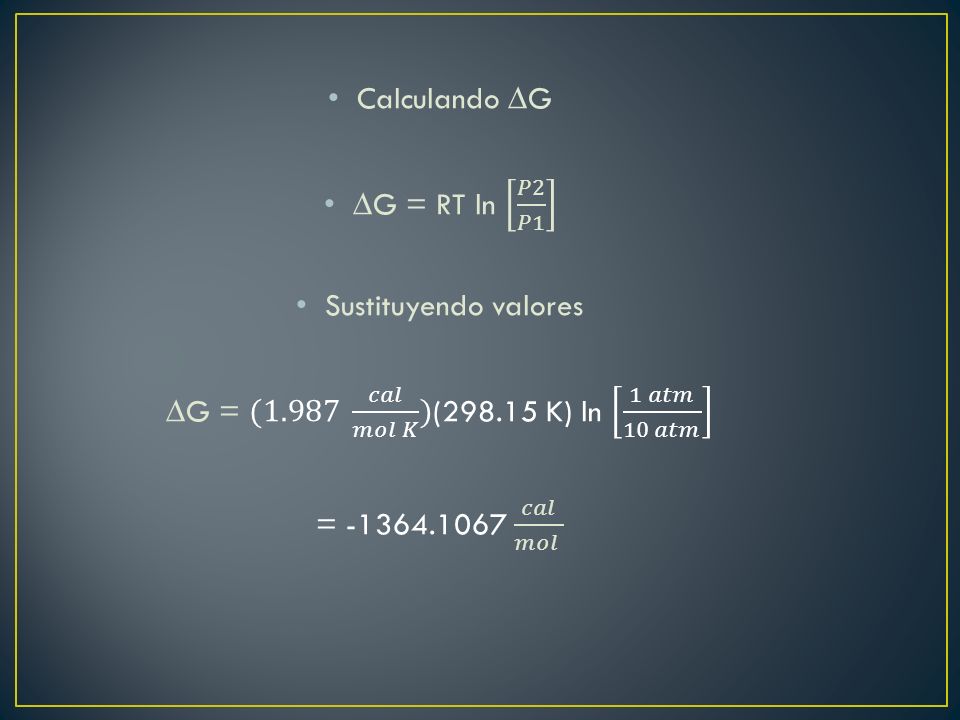 ∆G = (1.987 𝑐𝑎𝑙 𝑚𝑜𝑙 𝐾 )( K) ln 1 𝑎𝑡𝑚 10 𝑎𝑡𝑚