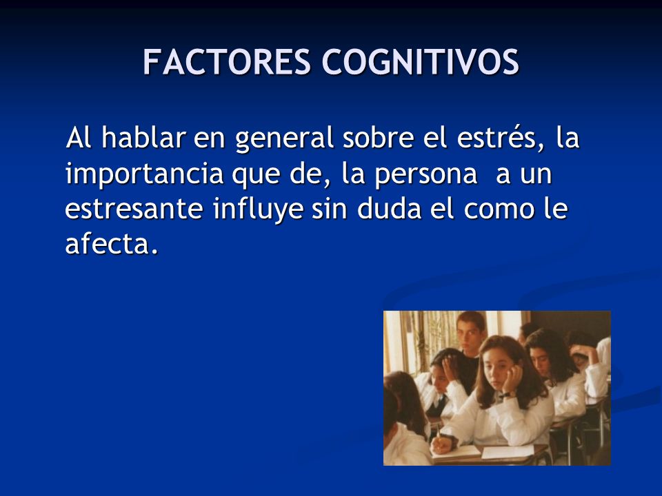 FACTORES COGNITIVOS Al hablar en general sobre el estrés, la importancia que de, la persona a un estresante influye sin duda el como le afecta.