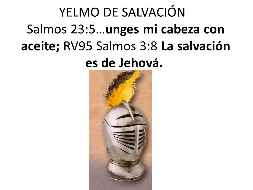 YELMO DE SALVACIÓN Salmos 23:5…unges mi cabeza con aceite; RV95 Salmos 3:8 La salvación es de Jehová.