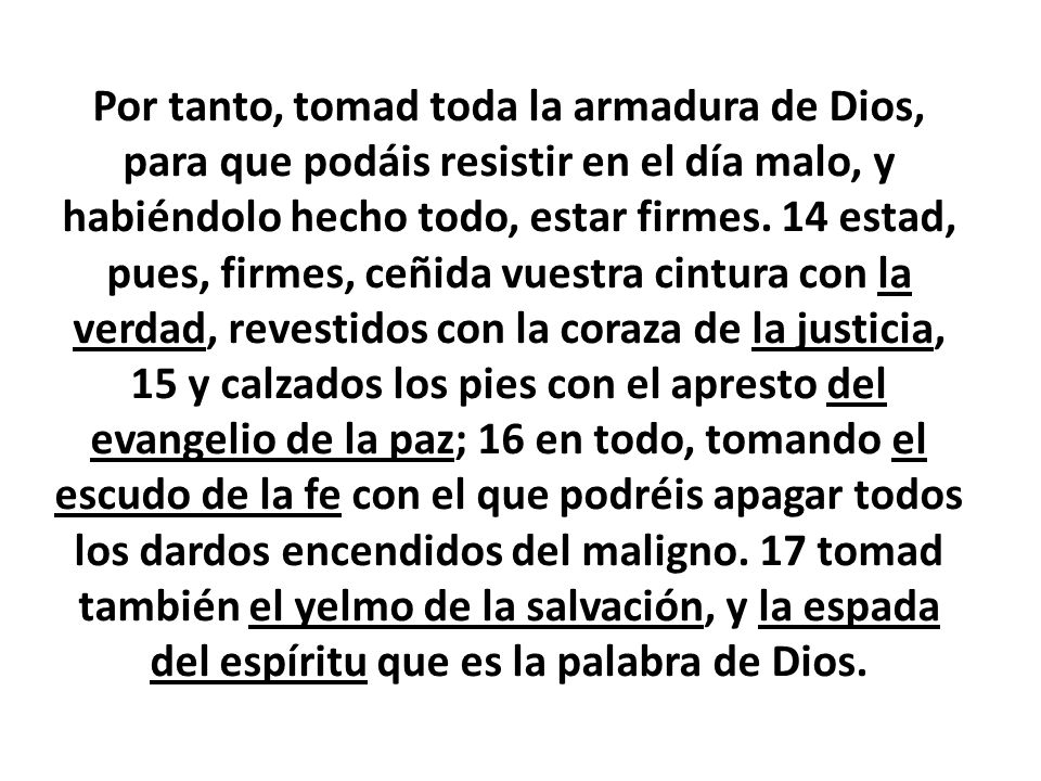 Por tanto, tomad toda la armadura de Dios, para que podáis resistir en el día malo, y habiéndolo hecho todo, estar firmes.