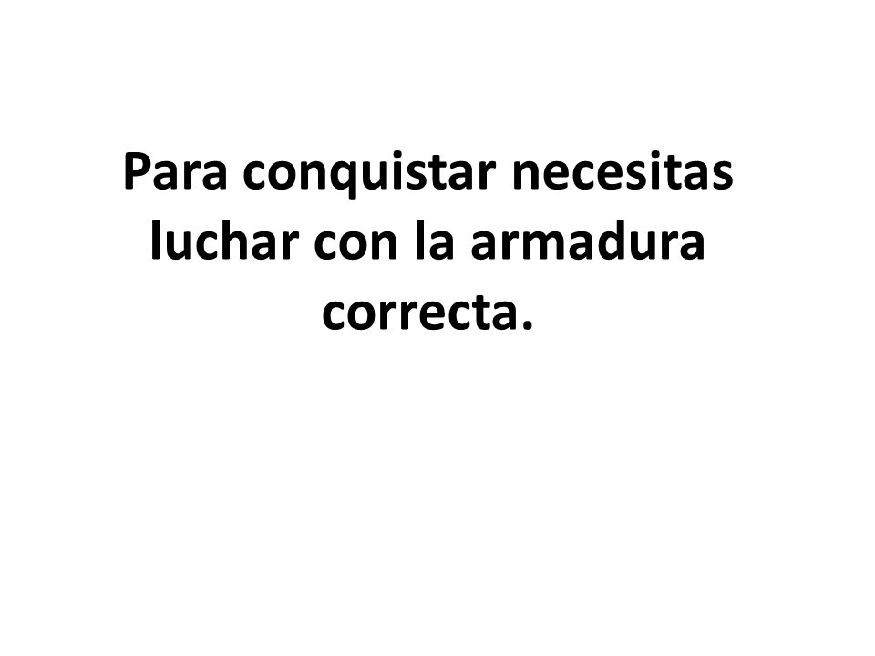 Para conquistar necesitas luchar con la armadura correcta.