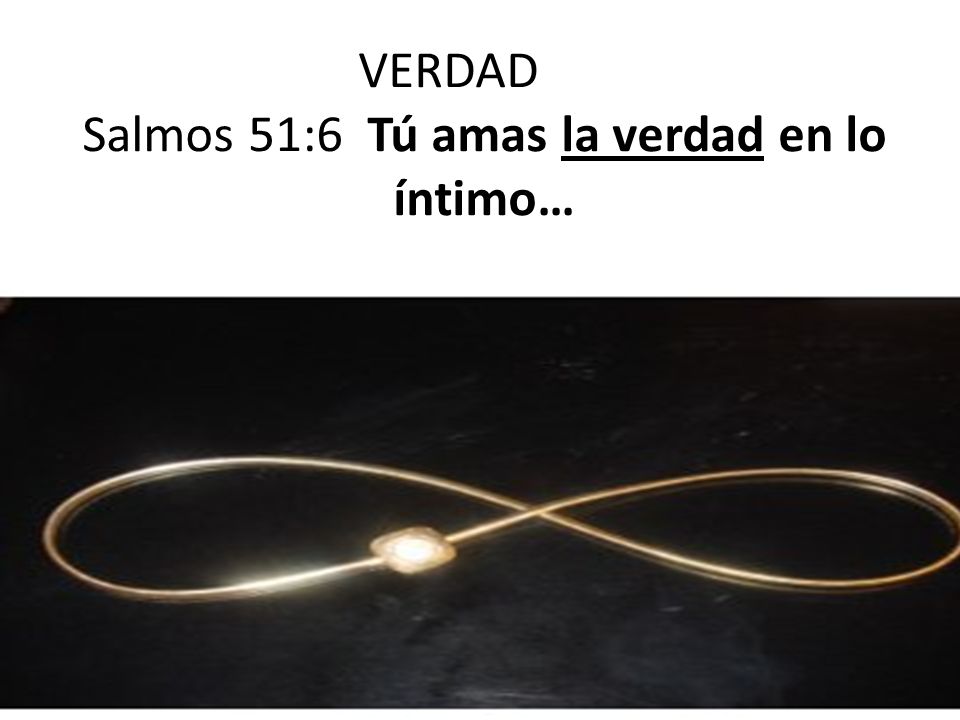 VERDAD Salmos 51:6 Tú amas la verdad en lo íntimo…