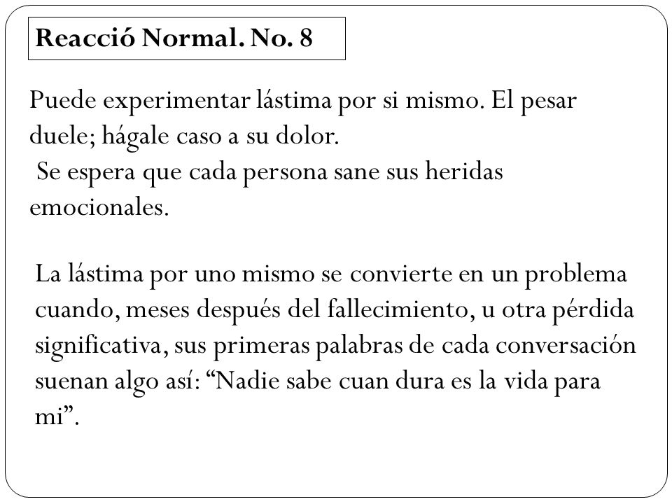 Reacció Normal. No. 8 Puede experimentar lástima por si mismo. El pesar duele; hágale caso a su dolor.