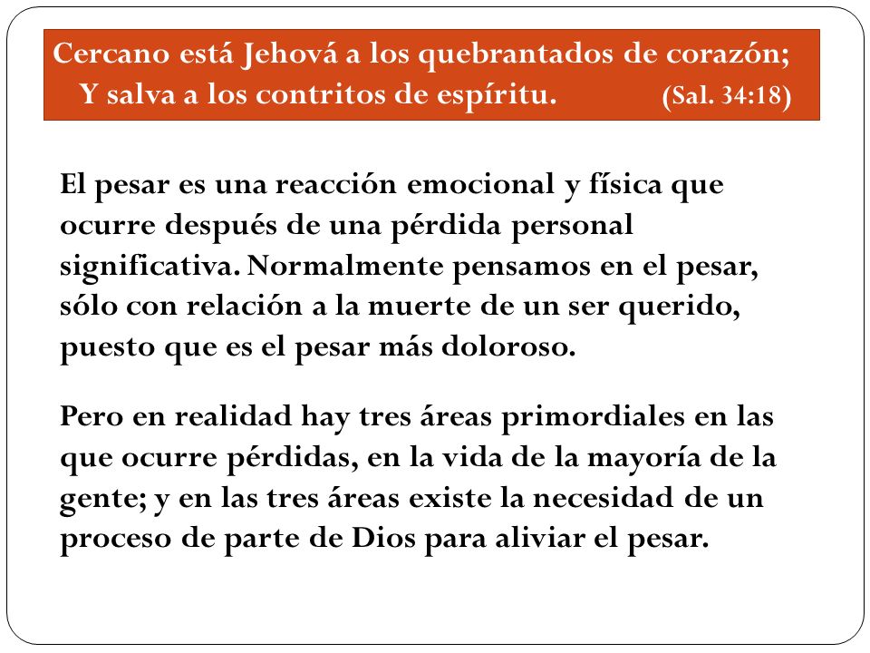 Cercano está Jehová a los quebrantados de corazón; Y salva a los contritos de espíritu. (Sal. 34:18)