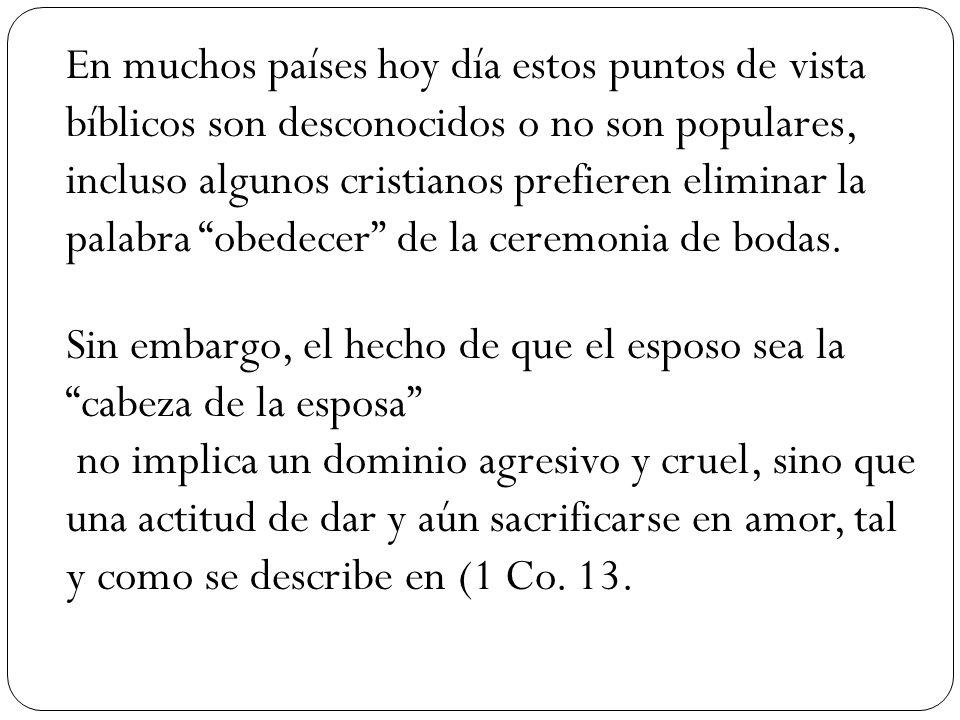 En muchos países hoy día estos puntos de vista bíblicos son desconocidos o no son populares, incluso algunos cristianos prefieren eliminar la palabra obedecer de la ceremonia de bodas.