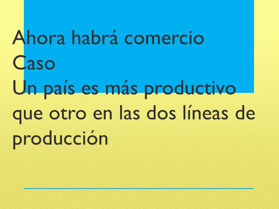 Ahora habrá comercio Caso Un país es más productivo que otro en las dos líneas de producción