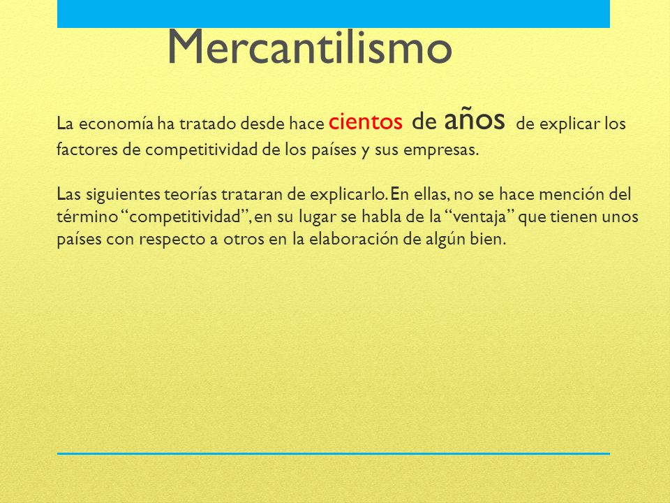Mercantilismo La economía ha tratado desde hace cientos de años de explicar los factores de competitividad de los países y sus empresas.