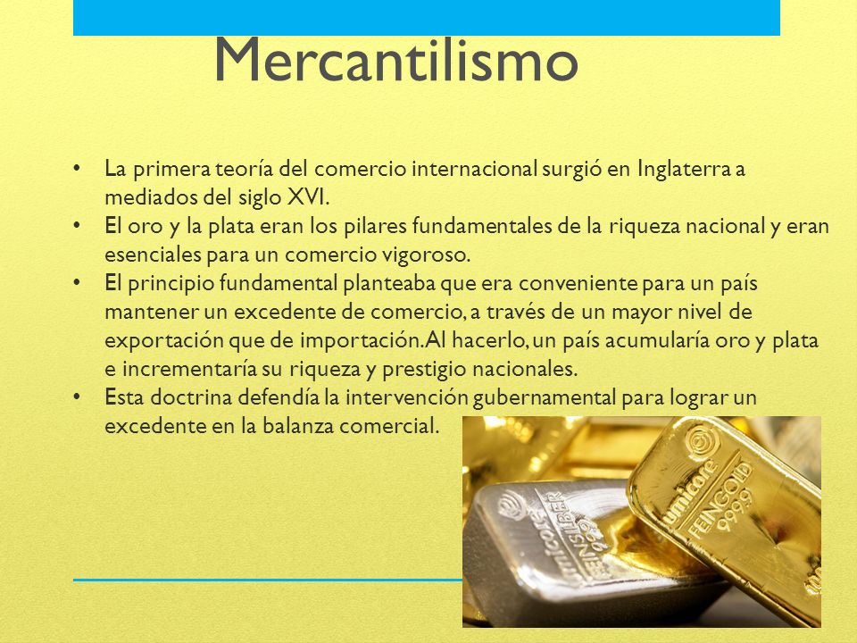 Mercantilismo La primera teoría del comercio internacional surgió en Inglaterra a mediados del siglo XVI.