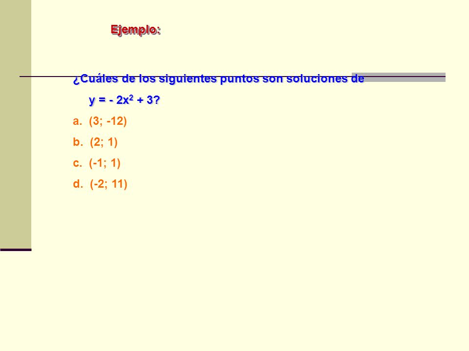 Ejemplo: ¿Cuáles de los siguientes puntos son soluciones de. y = - 2x2 + 3 a. (3; -12) b. (2; 1)
