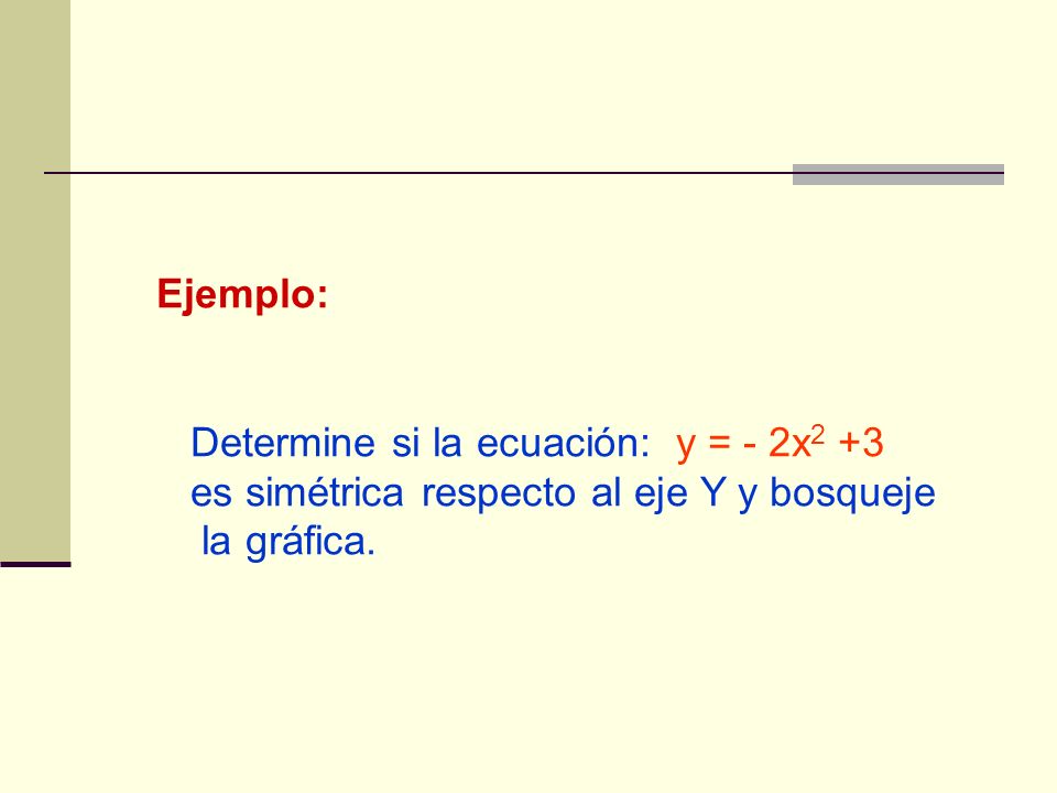 Ejemplo: Determine si la ecuación: y = - 2x2 +3. es simétrica respecto al eje Y y bosqueje.