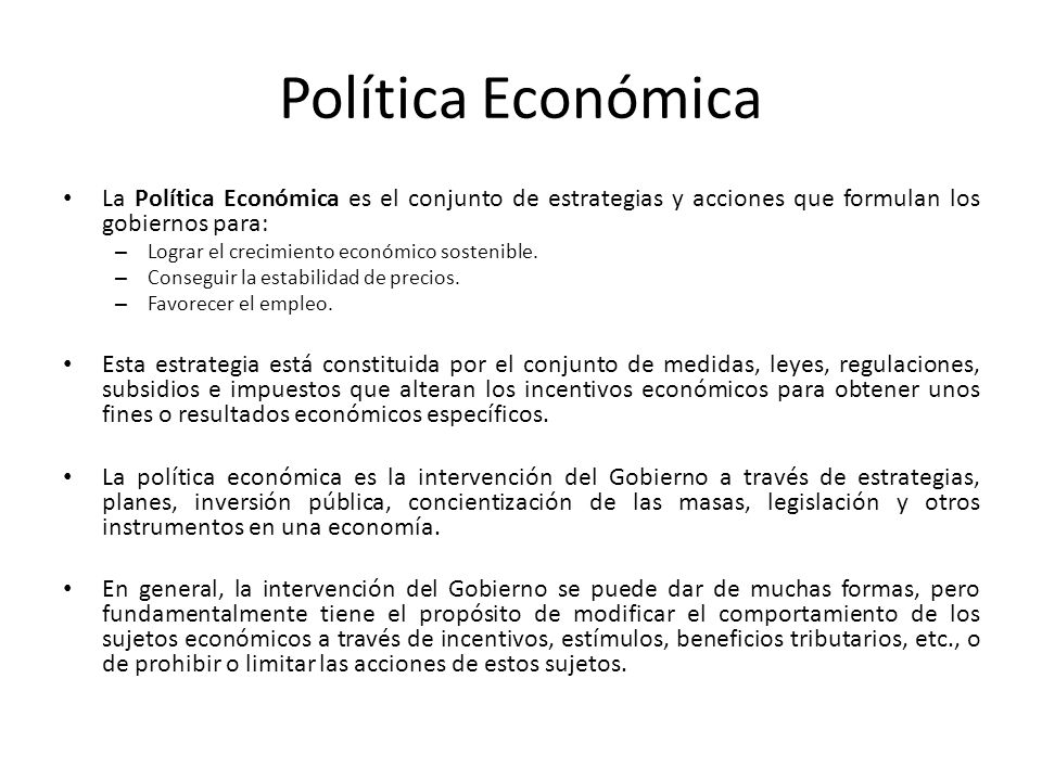 Política Económica La Política Económica es el conjunto de estrategias y acciones que formulan los gobiernos para:
