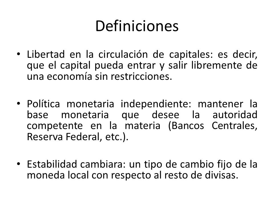 Definiciones Libertad en la circulación de capitales: es decir, que el capital pueda entrar y salir libremente de una economía sin restricciones.